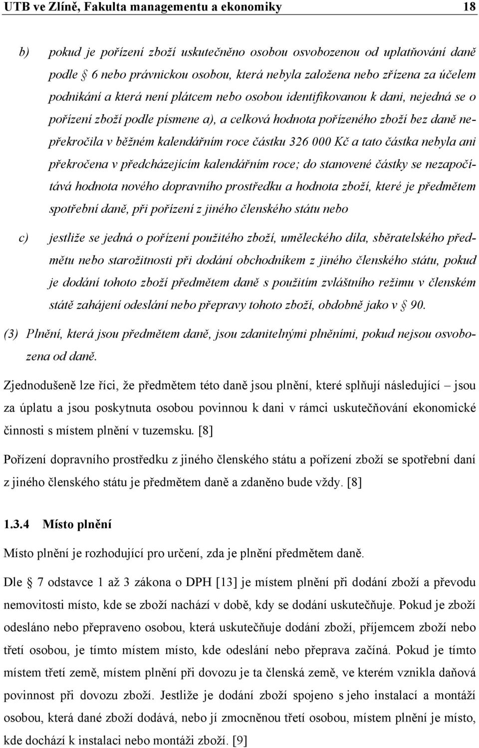 roce částku 326 000 Kč a tato částka nebyla ani překročena v předcházejícím kalendářním roce; do stanovené částky se nezapočítává hodnota nového dopravního prostředku a hodnota zboží, které je