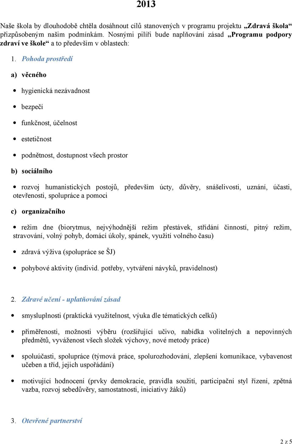 Pohoda prostředí a) věcného hygienická nezávadnost bezpečí funkčnost, účelnost estetičnost podnětnost, dostupnost všech prostor b) sociálního rozvoj humanistických postojů, především úcty, důvěry,