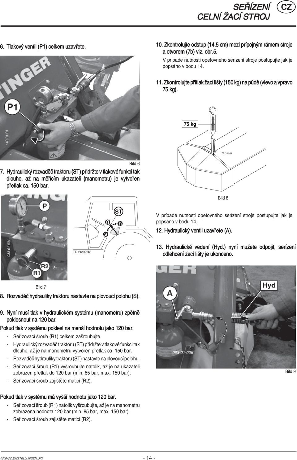 Hydraulick rozvadïë traktoru (ST) p idrûte v tlakovè funkci tak dlouho, aû na mï ÌcÌm ukazateli (manometru) je vytvo en p etlak ca. 150 bar.