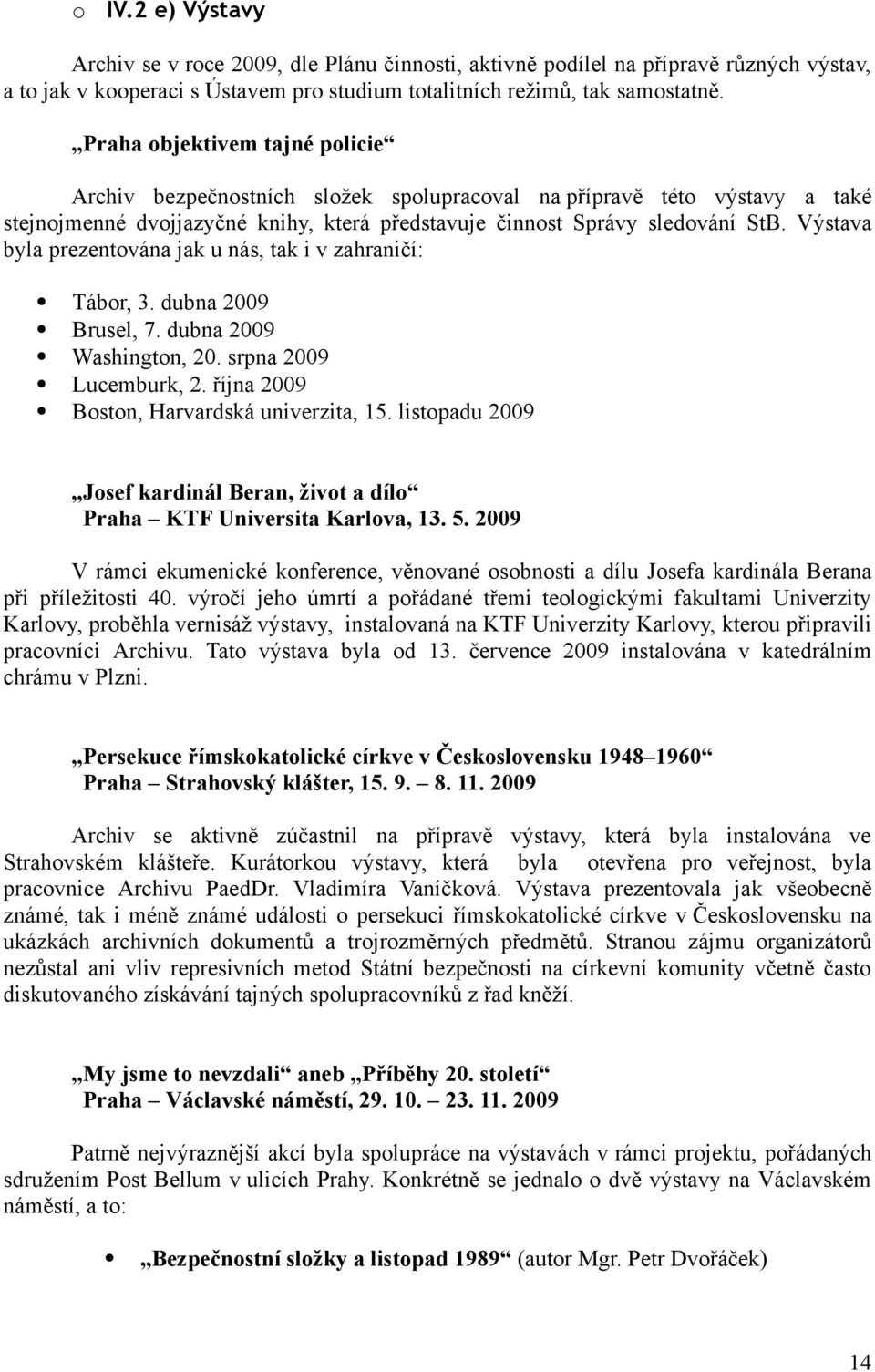 Výstava byla prezentována jak u nás, tak i v zahraničí: Tábor, 3. dubna 2009 Brusel, 7. dubna 2009 Washington, 20. srpna 2009 Lucemburk, 2. října 2009 Boston, Harvardská univerzita, 15.