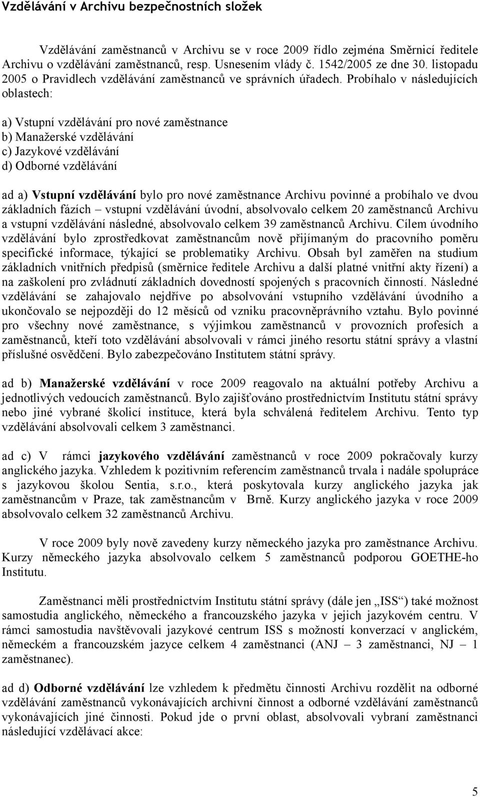 Probíhalo v následujících oblastech: a) Vstupní vzdělávání pro nové zaměstnance b) Manažerské vzdělávání c) Jazykové vzdělávání d) Odborné vzdělávání ad a) Vstupní vzdělávání bylo pro nové