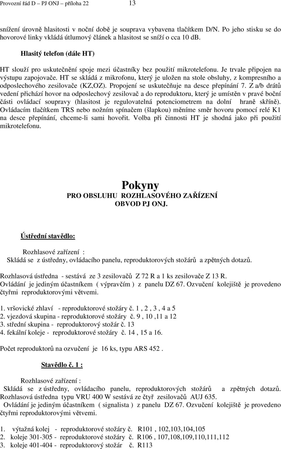 Je trvale připojen na výstupu zapojovače. HT se skládá z mikrofonu, který je uložen na stole obsluhy, z kompresního a odposlechového zesilovače (KZ,OZ). Propojení se uskutečňuje na desce přepínání 7.