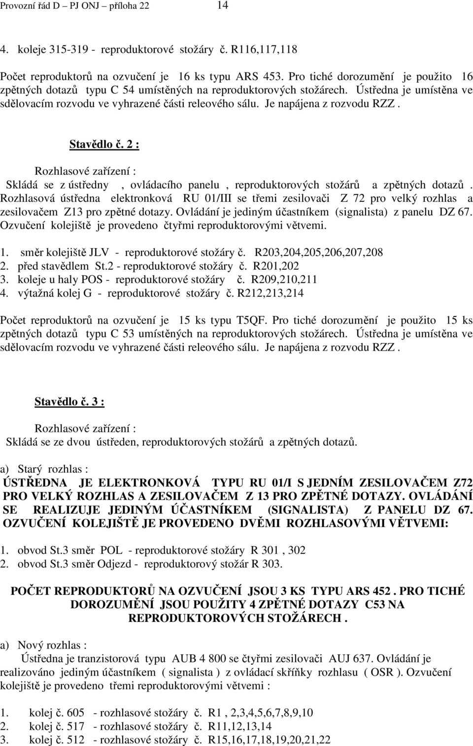 Je napájena z rozvodu RZZ. Stavědlo č. 2 : Rozhlasové zařízení : Skládá se z ústředny, ovládacího panelu, reproduktorových stožárů a zpětných dotazů.