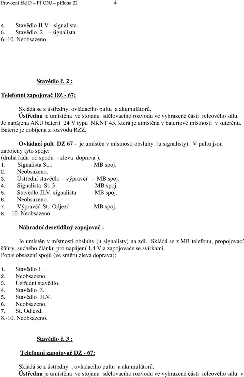 Je napájena AKU baterií 24 V typu NKNT 45, která je umístěna v bateriové místnosti v suterénu. Baterie je dobíjena z rozvodu RZZ. Ovládací pult DZ 67 - je umístěn v místnosti obsluhy (u signalisty).