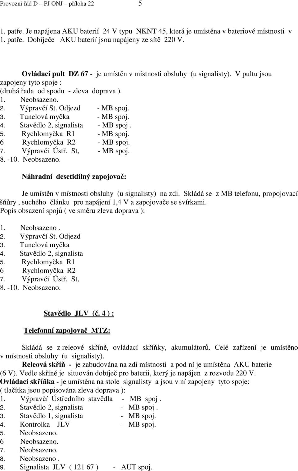 Tunelová myčka - MB spoj. 4. Stavědlo 2, signalista - MB spoj. 5. Rychlomyčka R1 - MB spoj. 6 Rychlomyčka R2 - MB spoj. 7. Výpravčí Ústř. St, - MB spoj. 8. -10. Neobsazeno.