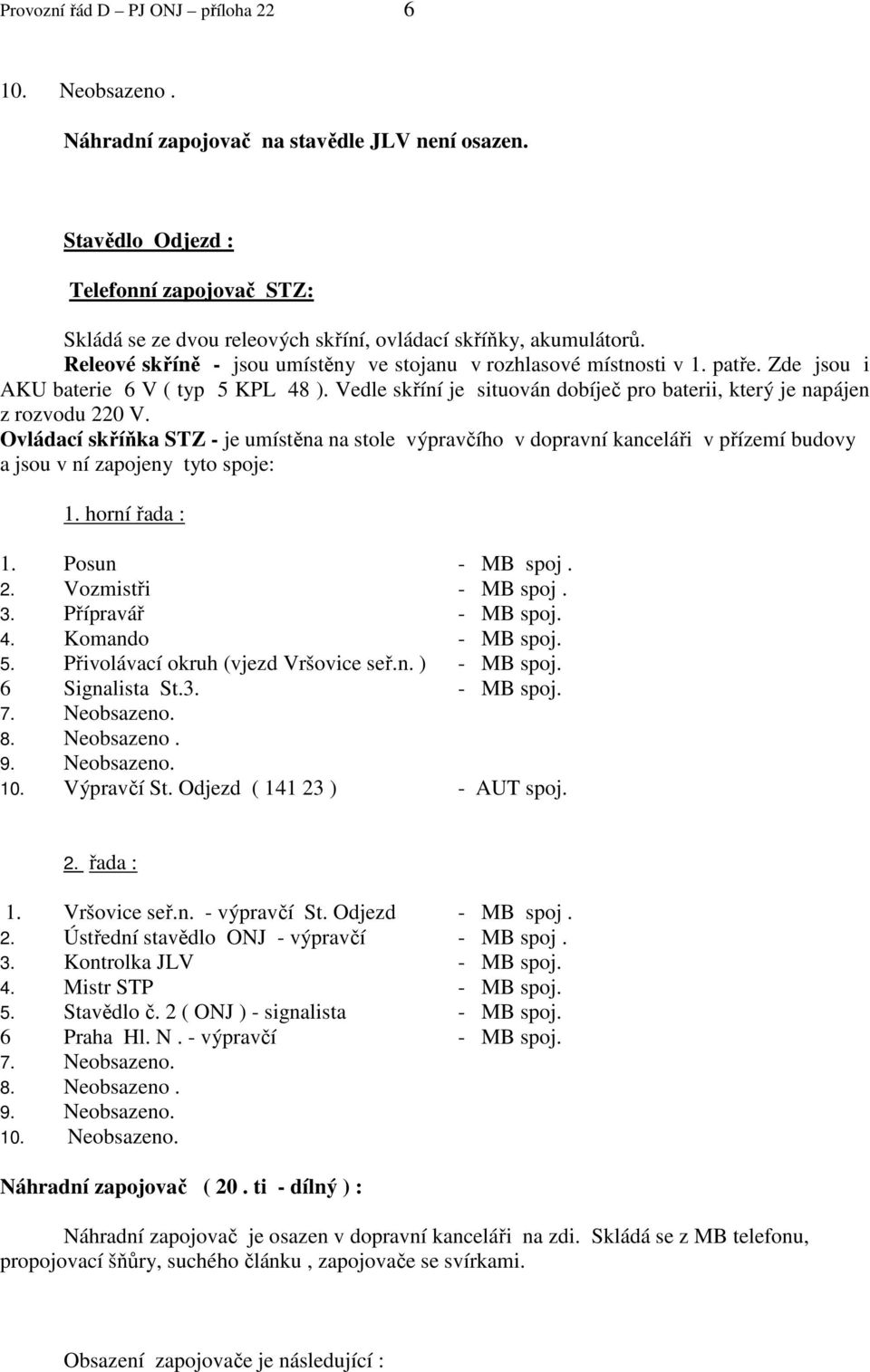 Zde jsou i AKU baterie 6 V ( typ 5 KPL 48 ). Vedle skříní je situován dobíječ pro baterii, který je napájen z rozvodu 220 V.