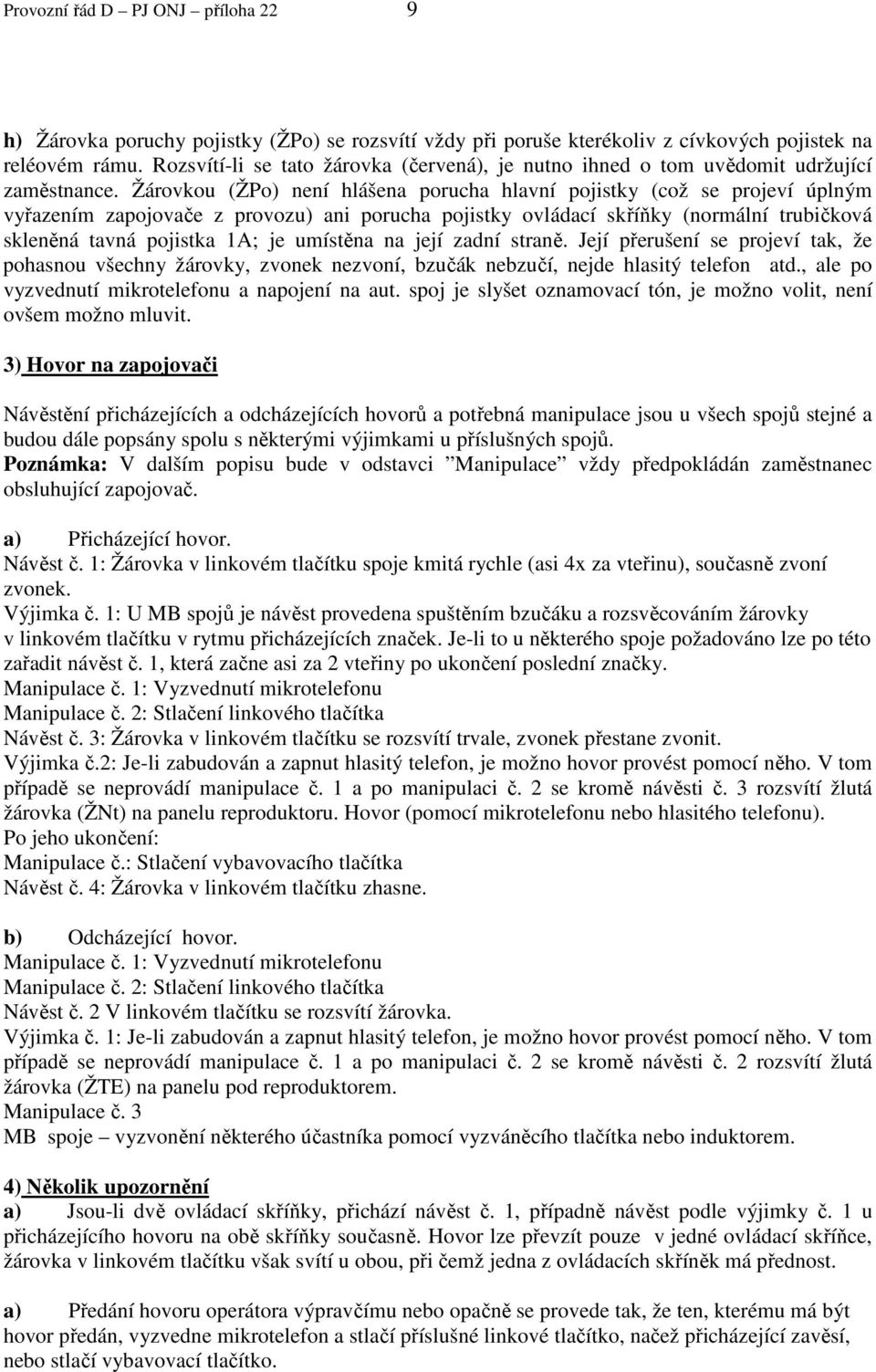 Žárovkou (ŽPo) není hlášena porucha hlavní pojistky (což se projeví úplným vyřazením zapojovače z provozu) ani porucha pojistky ovládací skříňky (normální trubičková skleněná tavná pojistka 1A; je