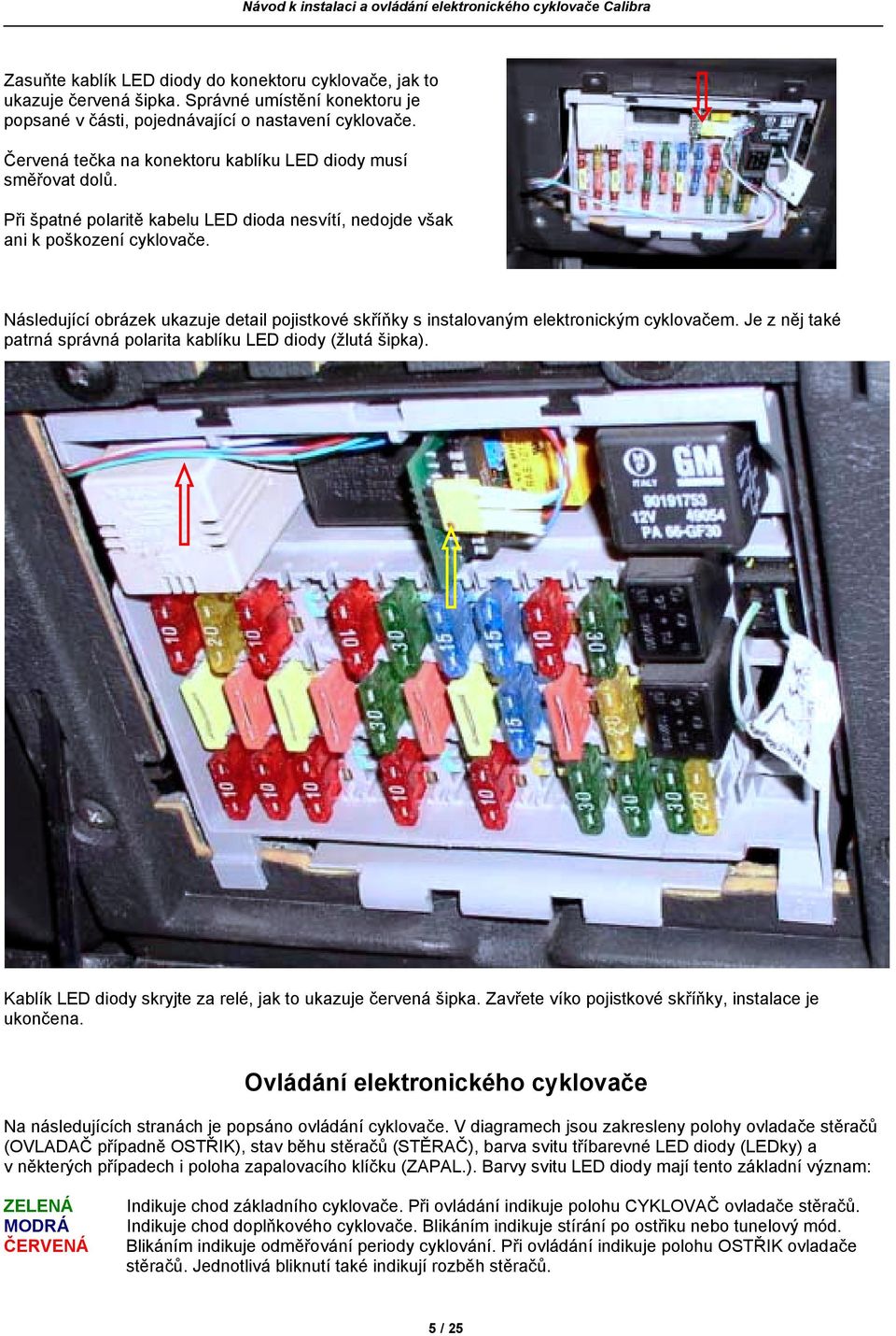 Následující obrázek ukazuje detail pojistkové skříňky s instalovaným elektronickým cyklovačem. Je z něj také patrná správná polarita kablíku LED diody (žlutá šipka).