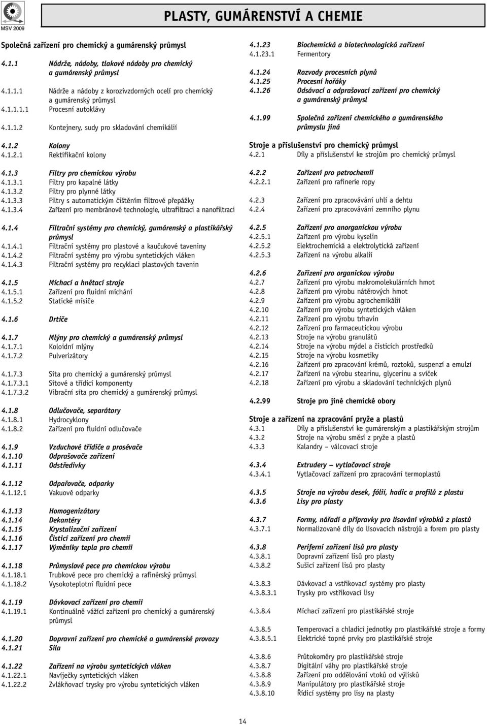 1.3.3 Filtry s automatickým čištěním filtrové přepážky 4.1.3.4 Zařízení pro membránové technologie, ultrafiltraci a nanofiltraci 4.1.4 Filtrační systémy pro chemický, gumárenský a plastikářský průmysl 4.