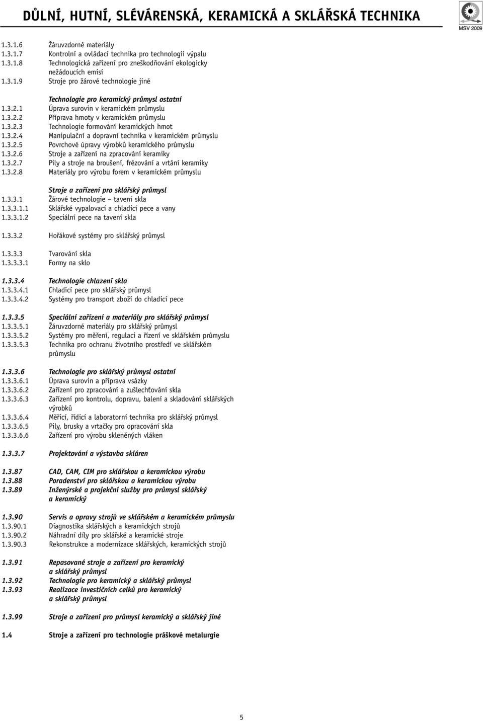 3.2.4 Manipulační a dopravní technika v keramickém průmyslu 1.3.2.5 Povrchové úpravy výrobků keramického průmyslu 1.3.2.6 Stroje a zařízení na zpracování keramiky 1.3.2.7 Pily a stroje na broušení, frézování a vrtání keramiky 1.