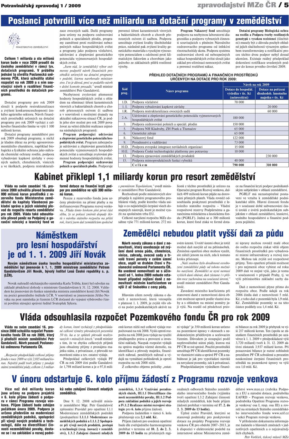 V průběhu jednání to stvrdila Poslanecká sněmovna PČR, která schválila státní rozpočet na rok 2009 a s ním související návrh o rozdělení finančních prostředků do dotačních programů.