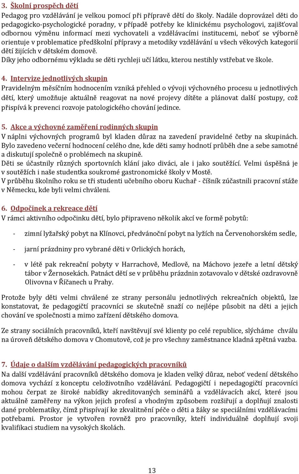 výborně orientuje v problematice předškolní přípravy a metodiky vzdělávání u všech věkových kategorií dětí žijících v dětském domově.