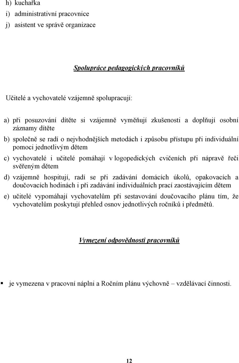 logopedických cvičeních při nápravě řeči svěřeným dětem d) vzájemně hospitují, radí se při zadávání domácích úkolů, opakovacích a doučovacích hodinách i při zadávání individuálních prací