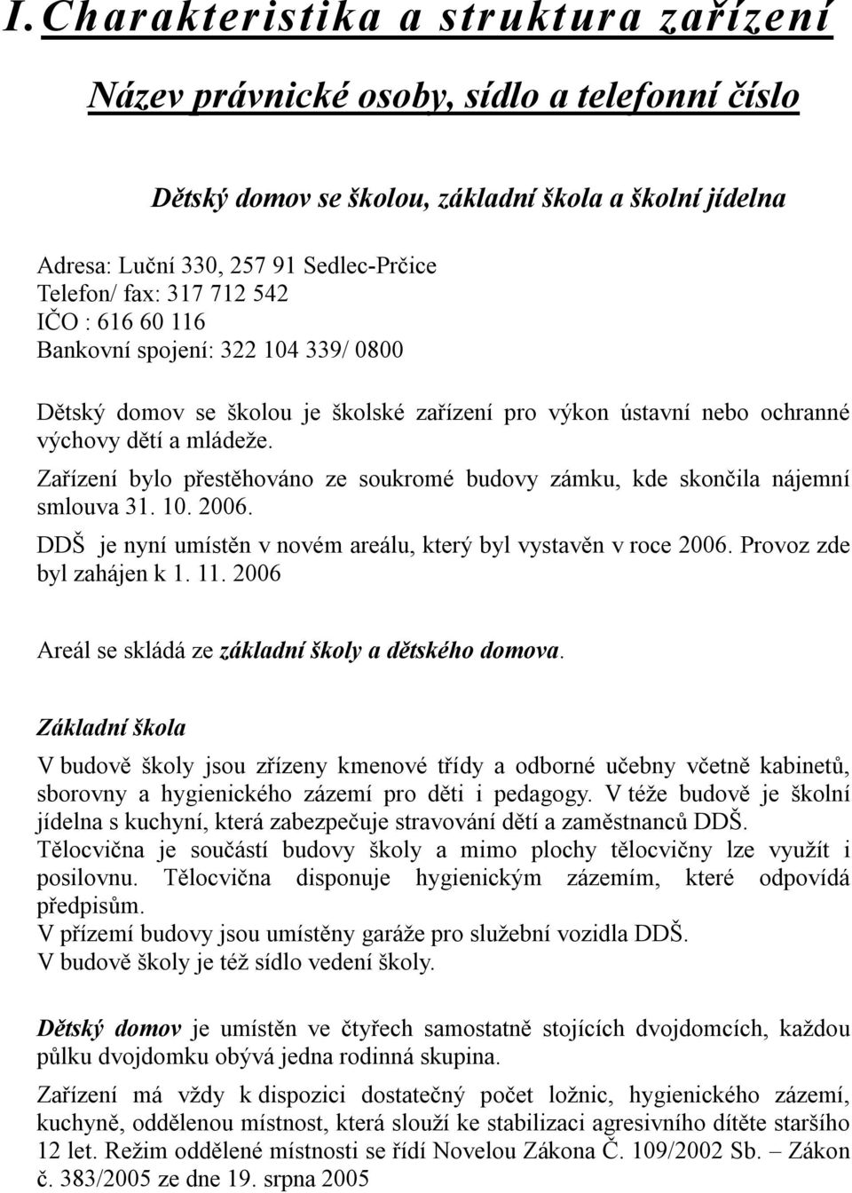 Zařízení bylo přestěhováno ze soukromé budovy zámku, kde skončila nájemní smlouva 31. 10. 2006. DDŠ je nyní umístěn v novém areálu, který byl vystavěn v roce 2006. Provoz zde byl zahájen k 1. 11.