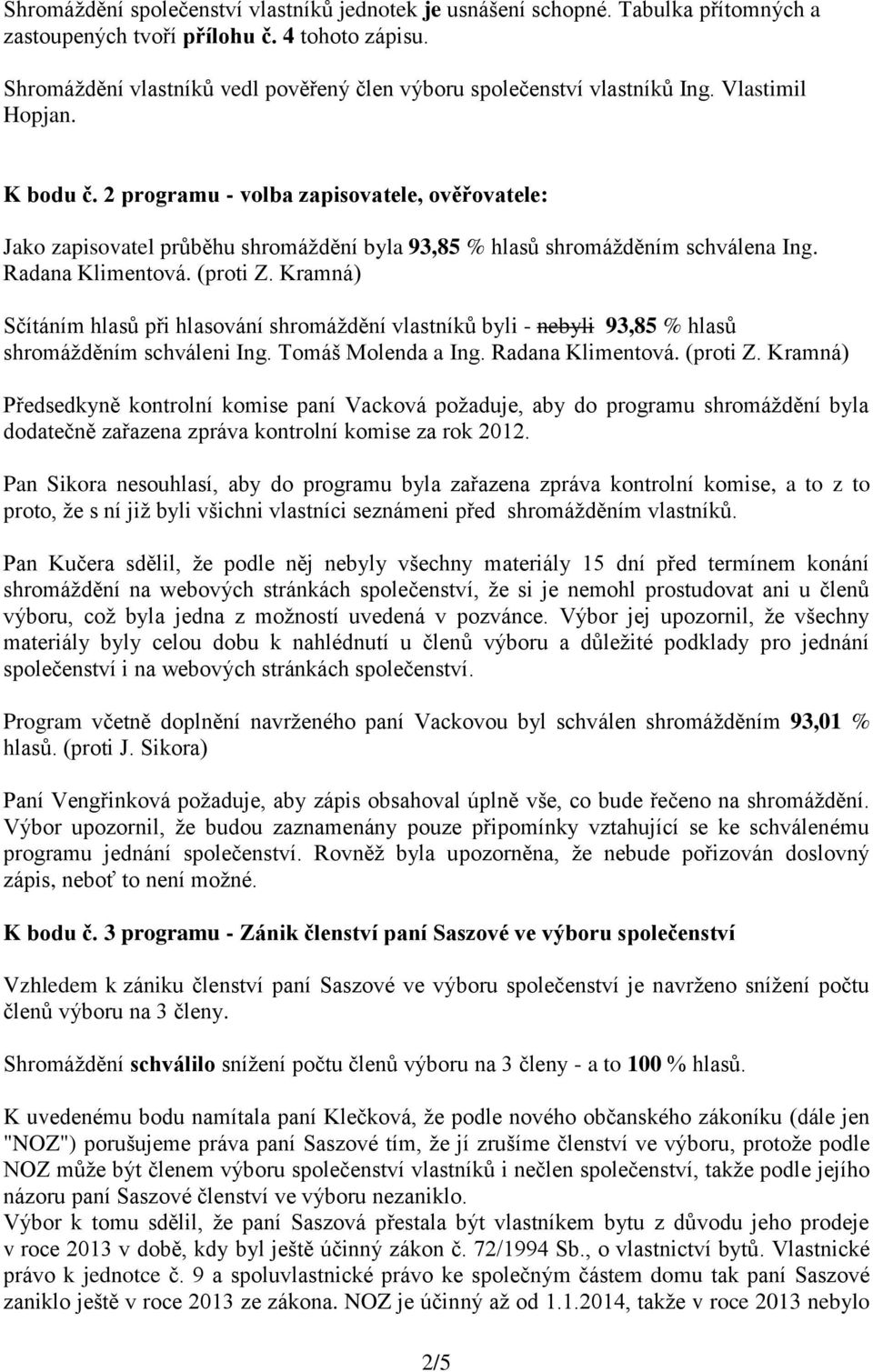 2 programu - volba zapisovatele, ověřovatele: Jako zapisovatel průběhu shromáždění byla 93,85 % hlasů shromážděním schválena Ing. Radana Klimentová. (proti Z.