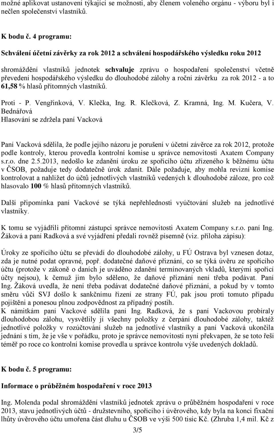 výsledku do dlouhodobé zálohy a roční závěrku za rok 2012 - a to 61,58 % hlasů přítomných vlastníků. Proti - P. Vengřinková, V. Klečka, Ing. R. Klečková, Z. Kramná, Ing. M. Kučera, V.