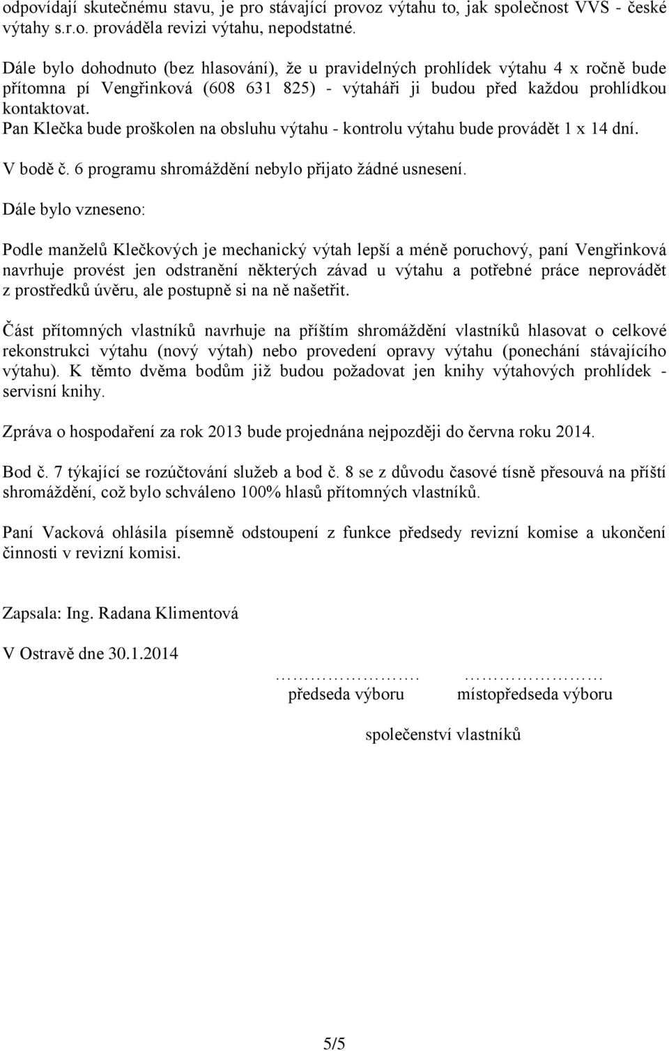 Pan Klečka bude proškolen na obsluhu výtahu - kontrolu výtahu bude provádět 1 x 14 dní. V bodě č. 6 programu shromáždění nebylo přijato žádné usnesení.