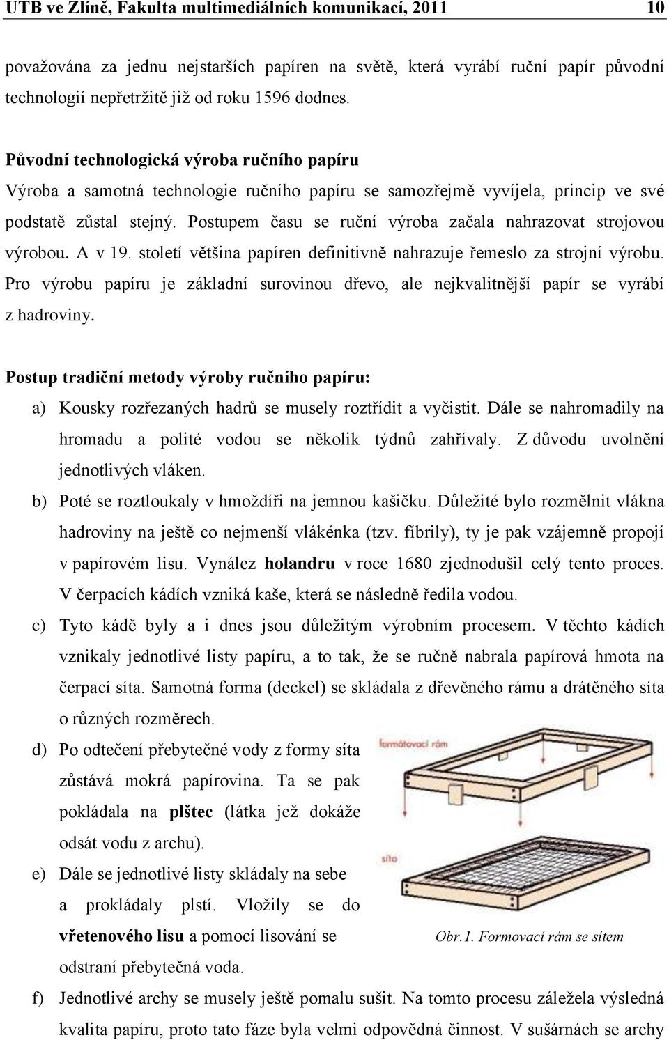 Postupem času se ruční výroba začala nahrazovat strojovou výrobou. A v 19. století většina papíren definitivně nahrazuje řemeslo za strojní výrobu.