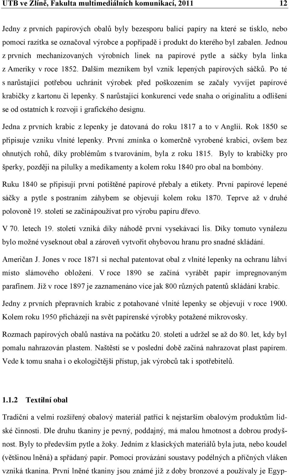 Po té s narůstající potřebou uchránit výrobek před poškozením se začaly vyvíjet papírové krabičky z kartonu či lepenky.