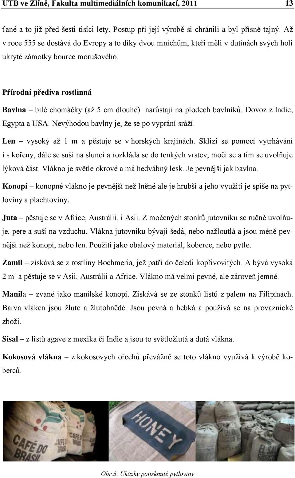 Přírodní přediva rostlinná Bavlna bílé chomáčky (až 5 cm dlouhé) narůstají na plodech bavlníků. Dovoz z Indie, Egypta a USA. Nevýhodou bavlny je, že se po vyprání sráží.