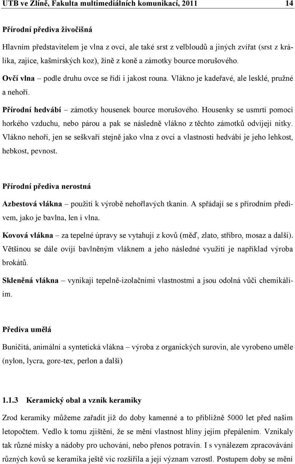 Přírodní hedvábí zámotky housenek bource morušového. Housenky se usmrtí pomocí horkého vzduchu, nebo párou a pak se následně vlákno z těchto zámotků odvíjejí nitky.