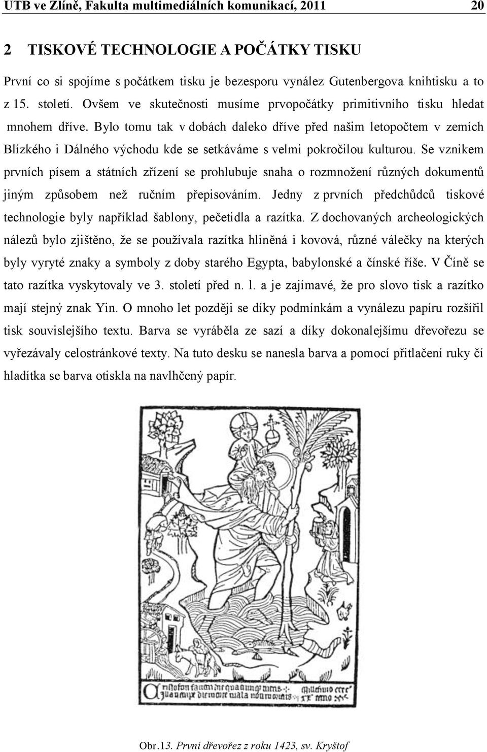 Bylo tomu tak v dobách daleko dříve před našim letopočtem v zemích Blízkého i Dálného východu kde se setkáváme s velmi pokročilou kulturou.