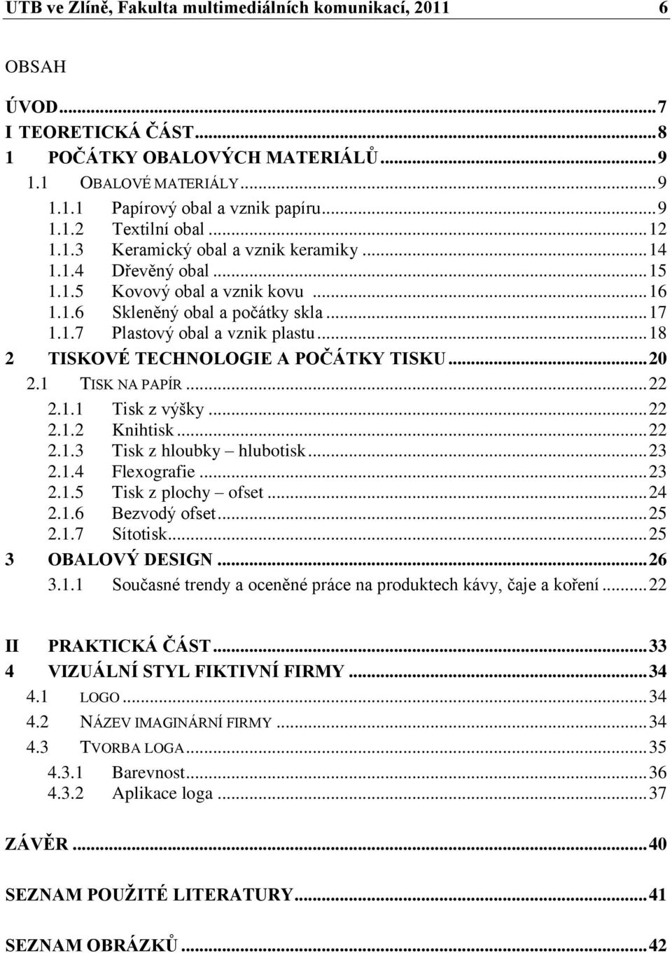 .. 18 2 TISKOVÉ TECHNOLOGIE A POČÁTKY TISKU... 20 2.1 TISK NA PAPÍR... 22 2.1.1 Tisk z výšky... 22 2.1.2 Knihtisk... 22 2.1.3 Tisk z hloubky hlubotisk... 23 2.1.4 Flexografie... 23 2.1.5 Tisk z plochy ofset.