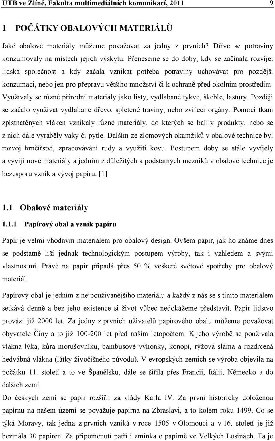 Přeneseme se do doby, kdy se začínala rozvíjet lidská společnost a kdy začala vznikat potřeba potraviny uchovávat pro pozdější konzumaci, nebo jen pro přepravu většího množství či k ochraně před