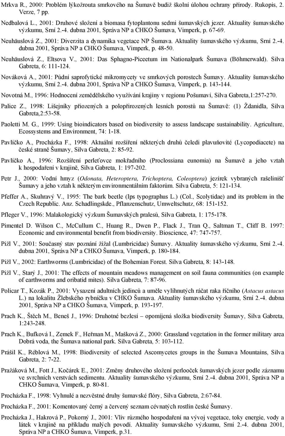 Neuhäuslová Z., Eltsova V., 2001: Das Sphagno-Piceetum im Nationalpark Šumava (Böhmerwald). Silva Gabreta, 6: 111-124. Nováková A., 2001: Půdní saprofytické mikromycety ve smrkových porostech Šumavy.