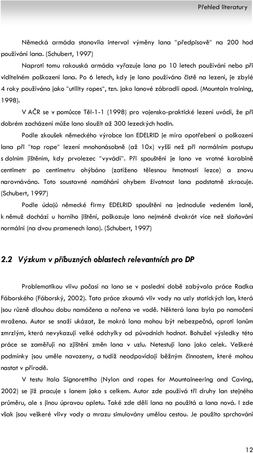 Po 6 letech, kdy je lano používáno čistě na lezení, je zbylé 4 roky používáno jako utility ropes, tzn. jako lanové zábradlí apod. (Mountain training, 1998).