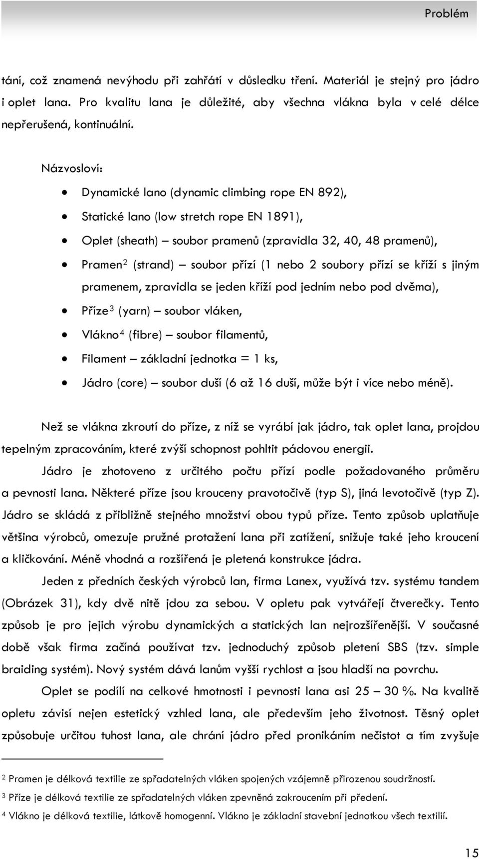 nebo 2 soubory přízí se kříží s jiným pramenem, zpravidla se jeden kříží pod jedním nebo pod dvěma), Příze 3 (yarn) soubor vláken, Vlákno 4 (fibre) soubor filamentů, Filament základní jednotka = 1