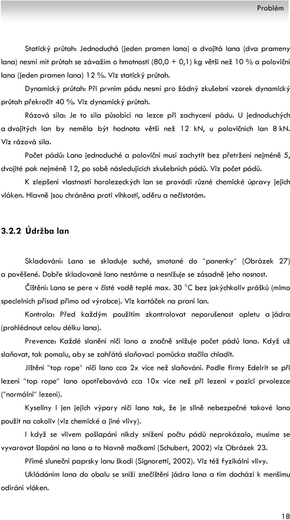 Rázová síla: Je to síla působící na lezce při zachycení pádu. U jednoduchých a dvojitých lan by neměla být hodnota větší než 12 kn, u polovičních lan 8 kn. Viz rázová síla.