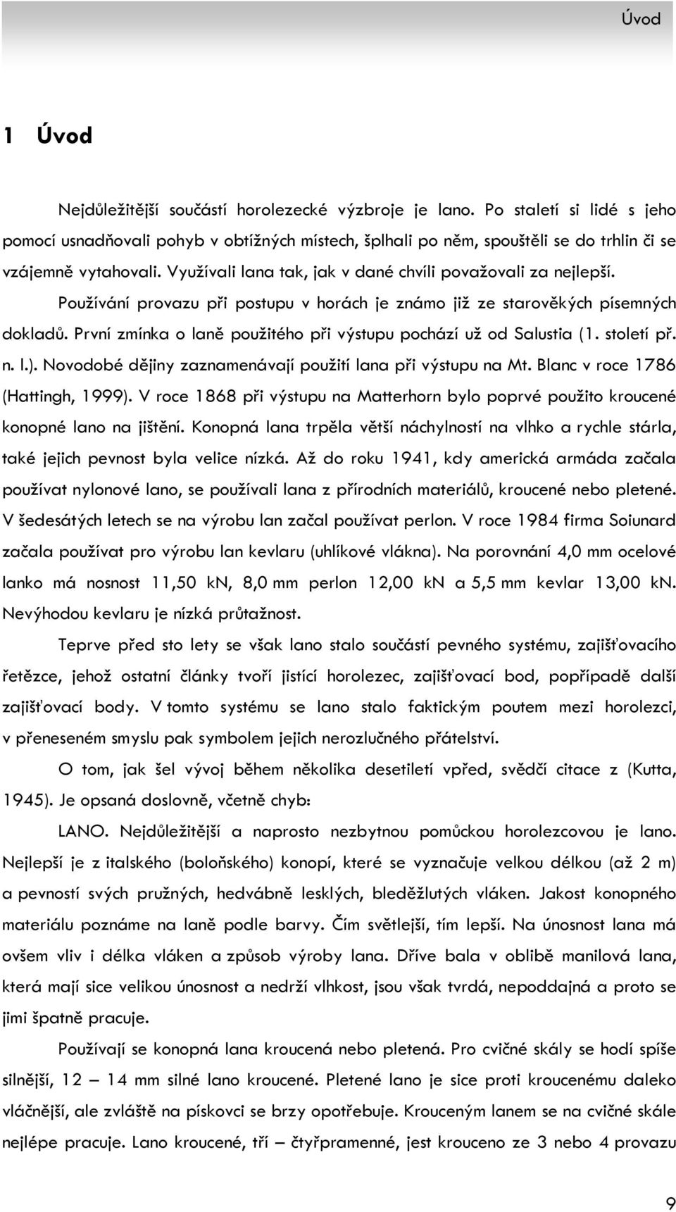 Používání provazu při postupu v horách je známo již ze starověkých písemných dokladů. První zmínka o laně použitého při výstupu pochází už od Salustia (1. století př. n. l.).