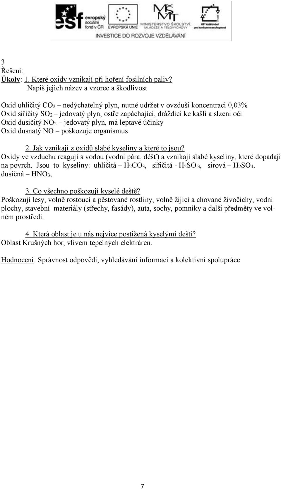 očí Oxid dusičitý NO2 jedovatý plyn, má leptavé účinky Oxid dusnatý NO poškozuje organismus 2. Jak vznikají z oxidů slabé kyseliny a které to jsou?