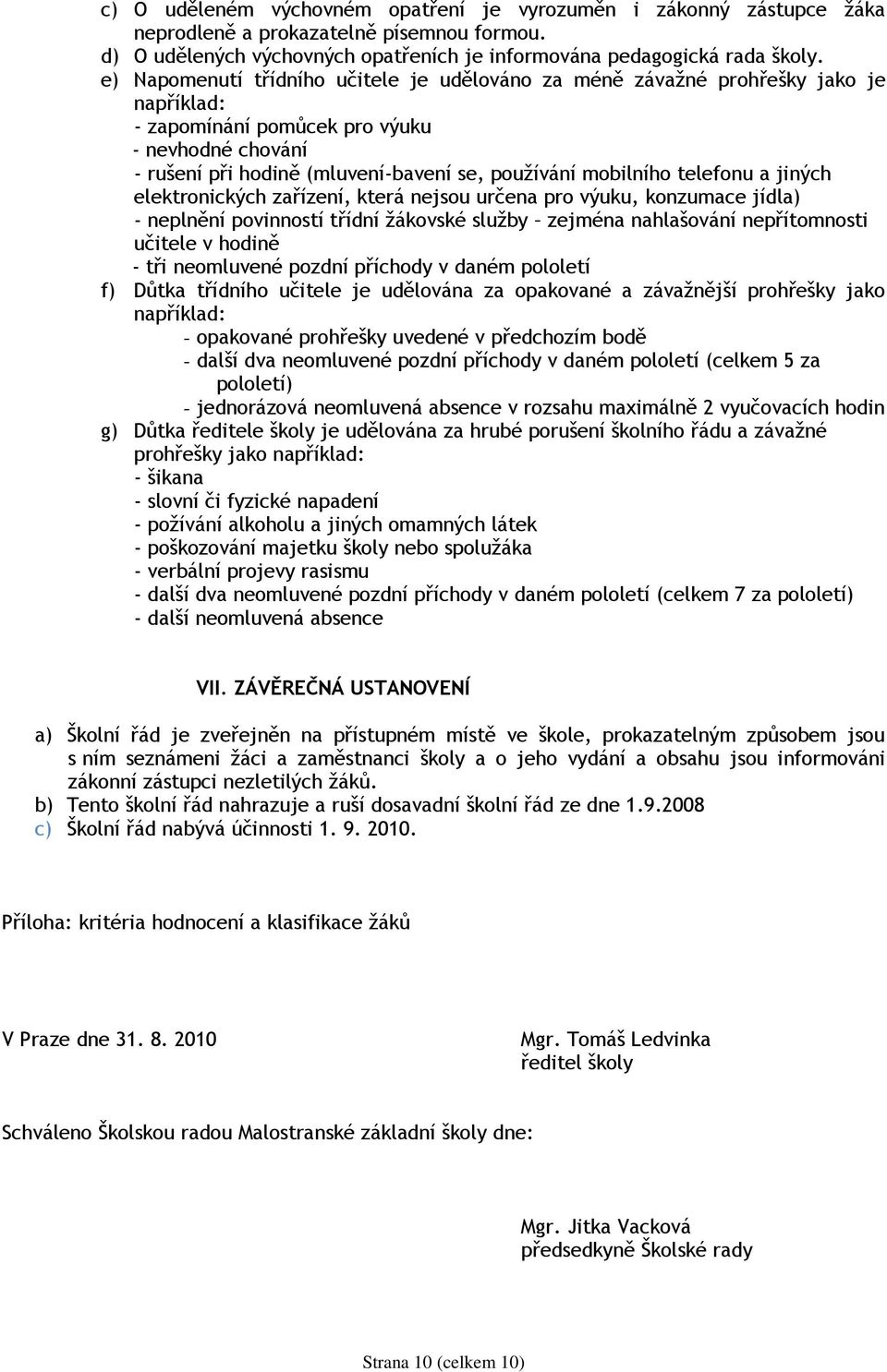 telefonu a jiných elektronických zařízení, která nejsou určena pro výuku, konzumace jídla) - neplnění povinností třídní ţákovské sluţby zejména nahlašování nepřítomnosti učitele v hodině - tři