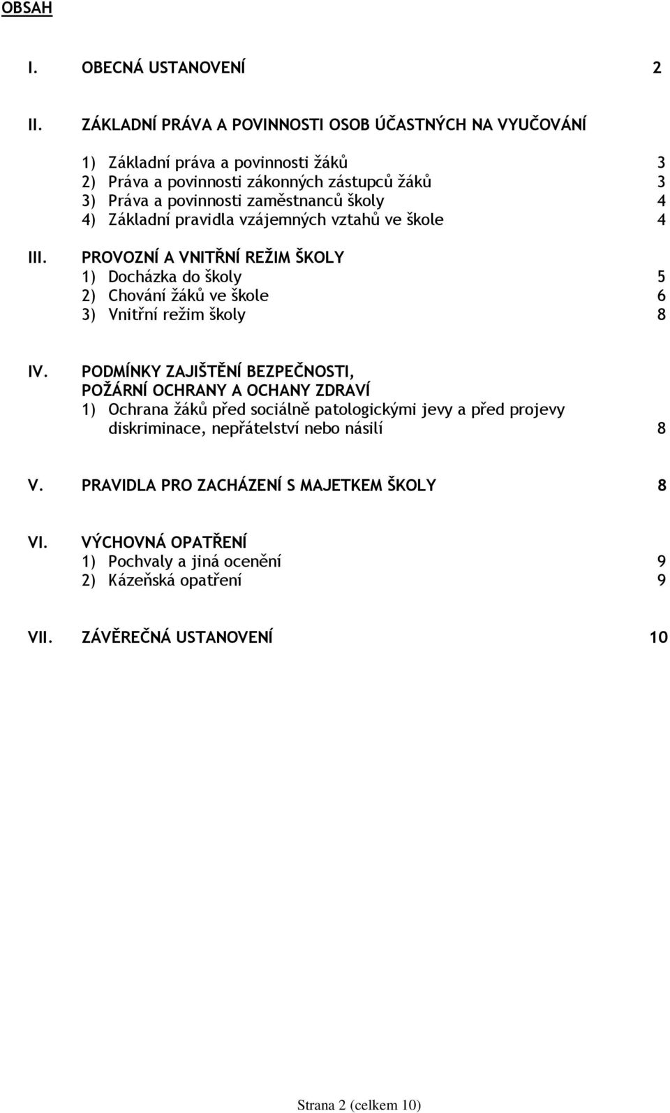 školy 4 4) Základní pravidla vzájemných vztahů ve škole 4 III. PROVOZNÍ A VNITŘNÍ REŢIM ŠKOLY 1) Docházka do školy 5 2) Chování ţáků ve škole 6 3) Vnitřní reţim školy 8 IV.