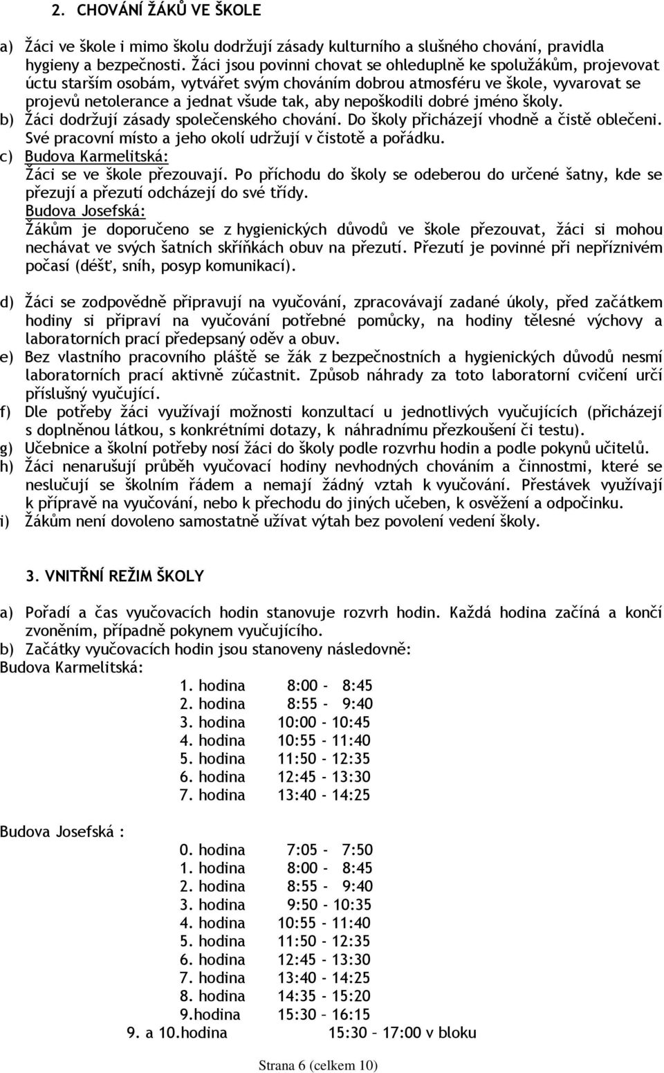 nepoškodili dobré jméno školy. b) Ţáci dodrţují zásady společenského chování. Do školy přicházejí vhodně a čistě oblečeni. Své pracovní místo a jeho okolí udrţují v čistotě a pořádku.