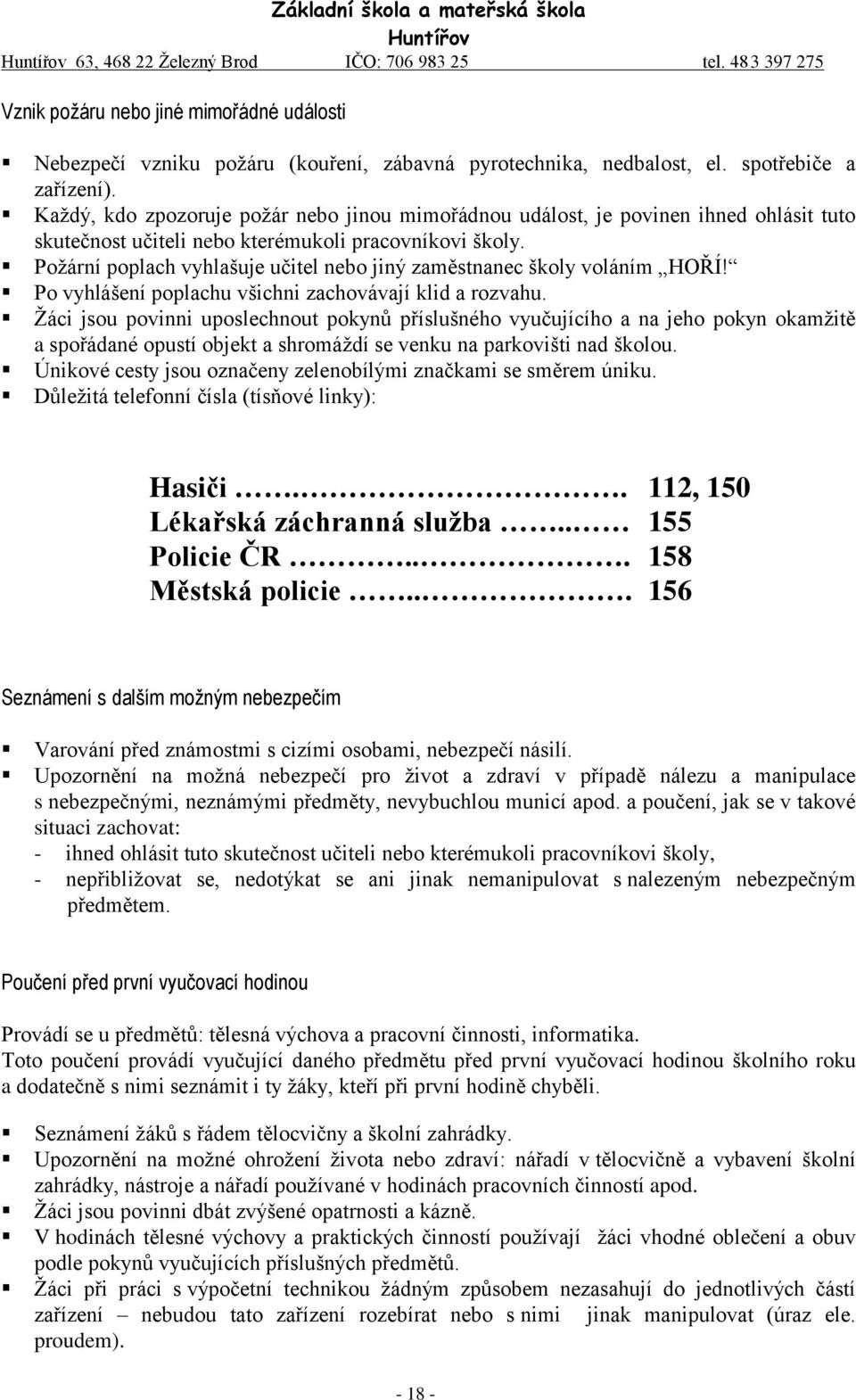 Požární poplach vyhlašuje učitel nebo jiný zaměstnanec školy voláním HOŘÍ! Po vyhlášení poplachu všichni zachovávají klid a rozvahu.