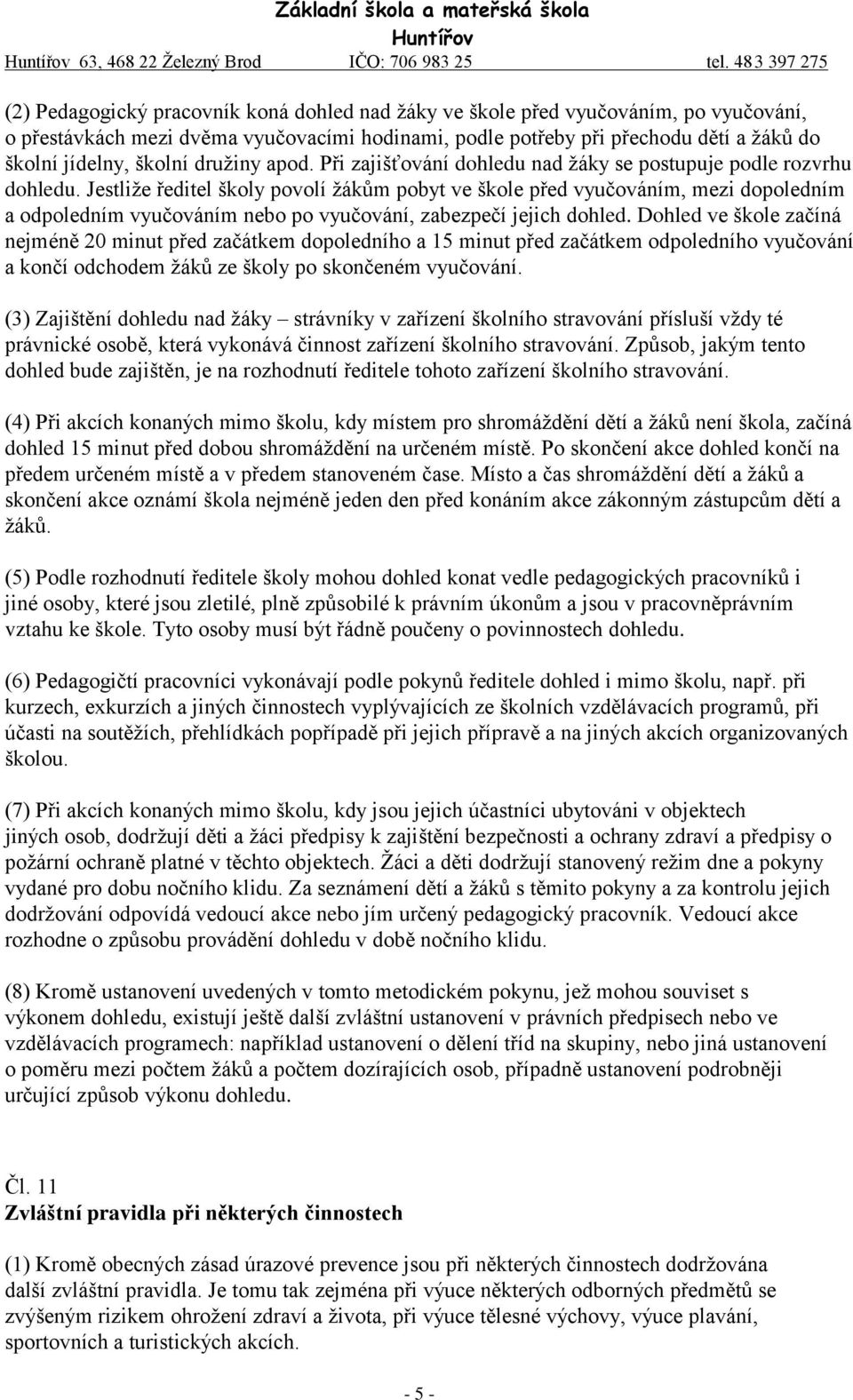 Jestliže ředitel školy povolí žákům pobyt ve škole před vyučováním, mezi dopoledním a odpoledním vyučováním nebo po vyučování, zabezpečí jejich dohled.