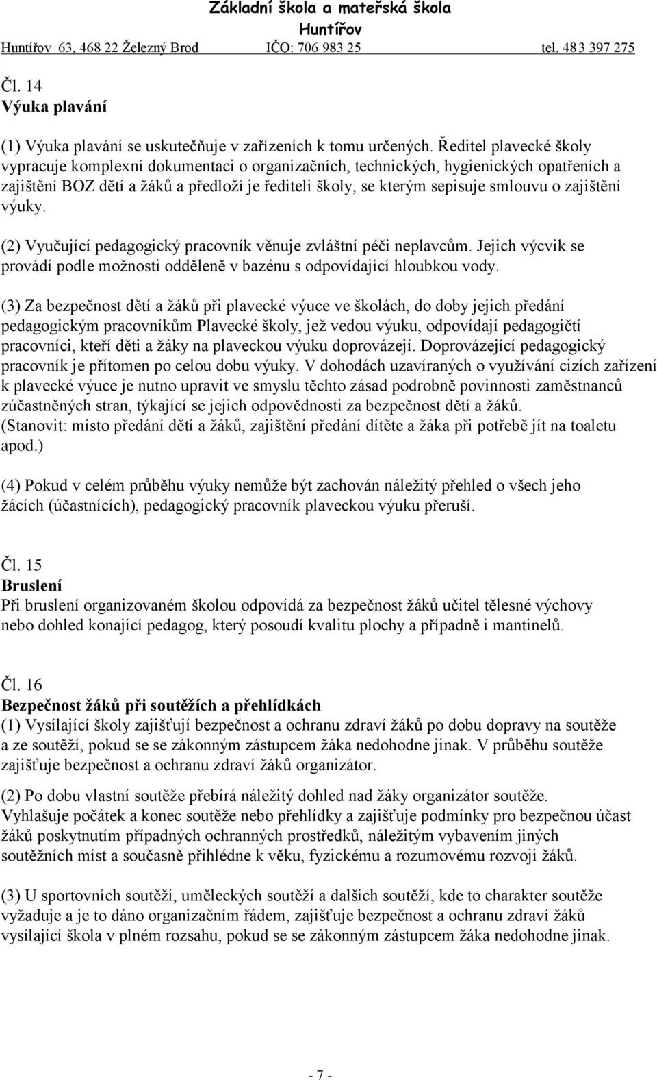 zajištění výuky. (2) Vyučující pedagogický pracovník věnuje zvláštní péči neplavcům. Jejich výcvik se provádí podle možnosti odděleně v bazénu s odpovídající hloubkou vody.