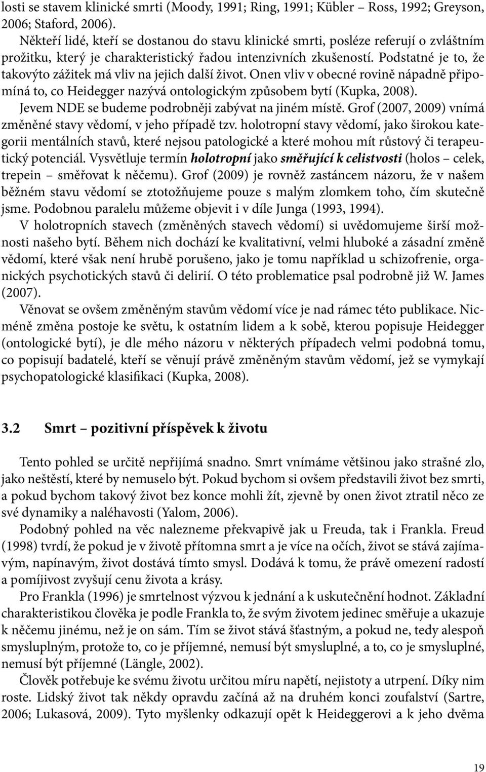 Podstatné je to, že takovýto zážitek má vliv na jejich další život. Onen vliv v obecné rovině nápadně připomíná to, co Heidegger nazývá ontologickým způsobem bytí (Kupka, 2008).