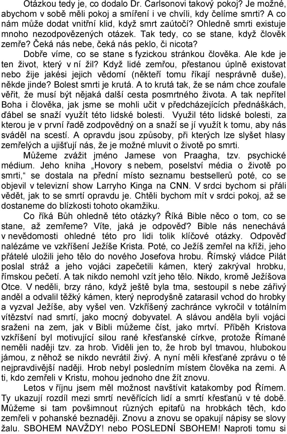 Ale kde je ten ţivot, který v ní ţil? Kdyţ lidé zemřou, přestanou úplně existovat nebo ţije jakési jejich vědomí (někteří tomu říkají nesprávně duše), někde jinde? Bolest smrti je krutá.