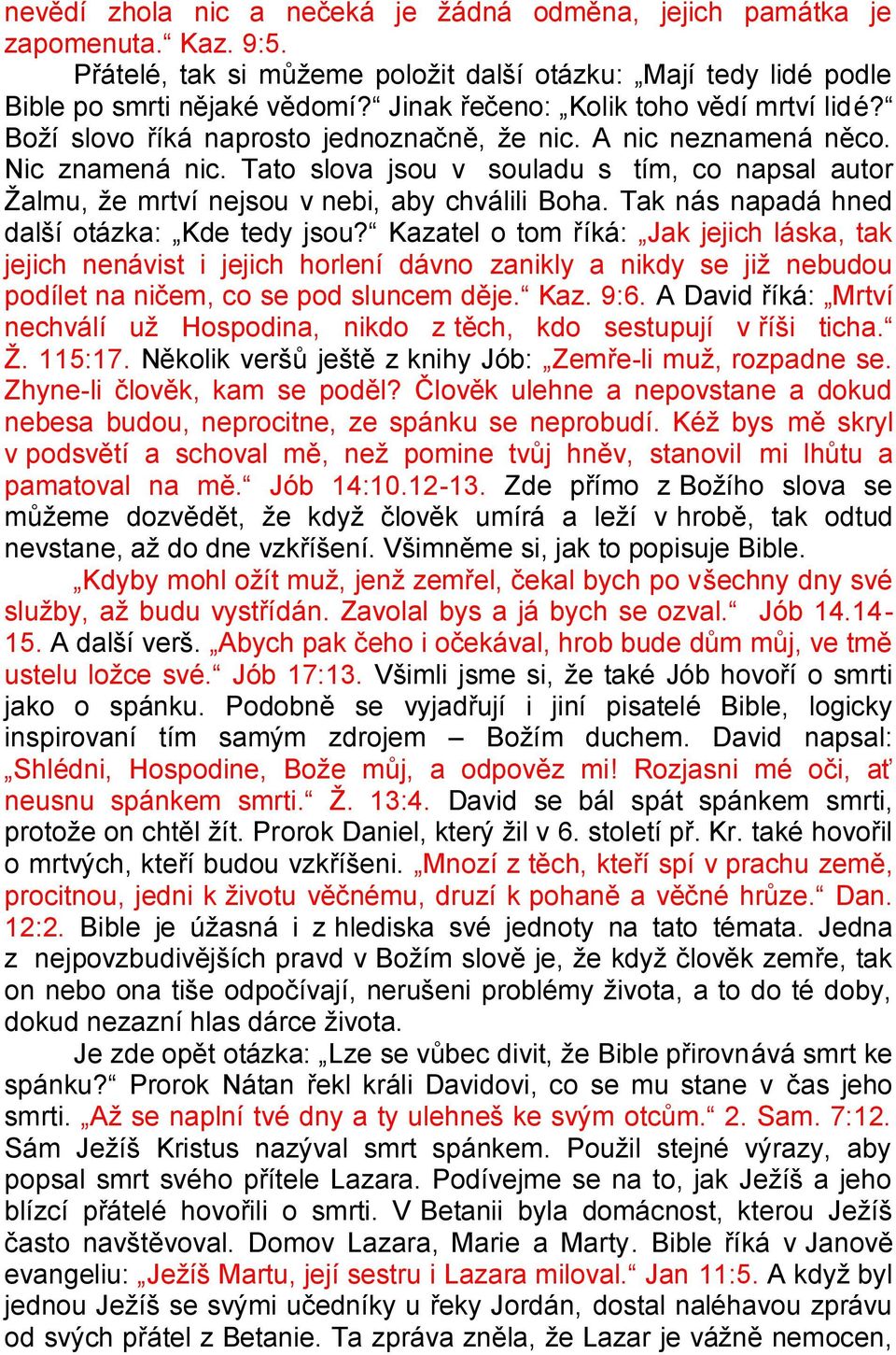 Tato slova jsou v souladu s tím, co napsal autor Ţalmu, ţe mrtví nejsou v nebi, aby chválili Boha. Tak nás napadá hned další otázka: Kde tedy jsou?