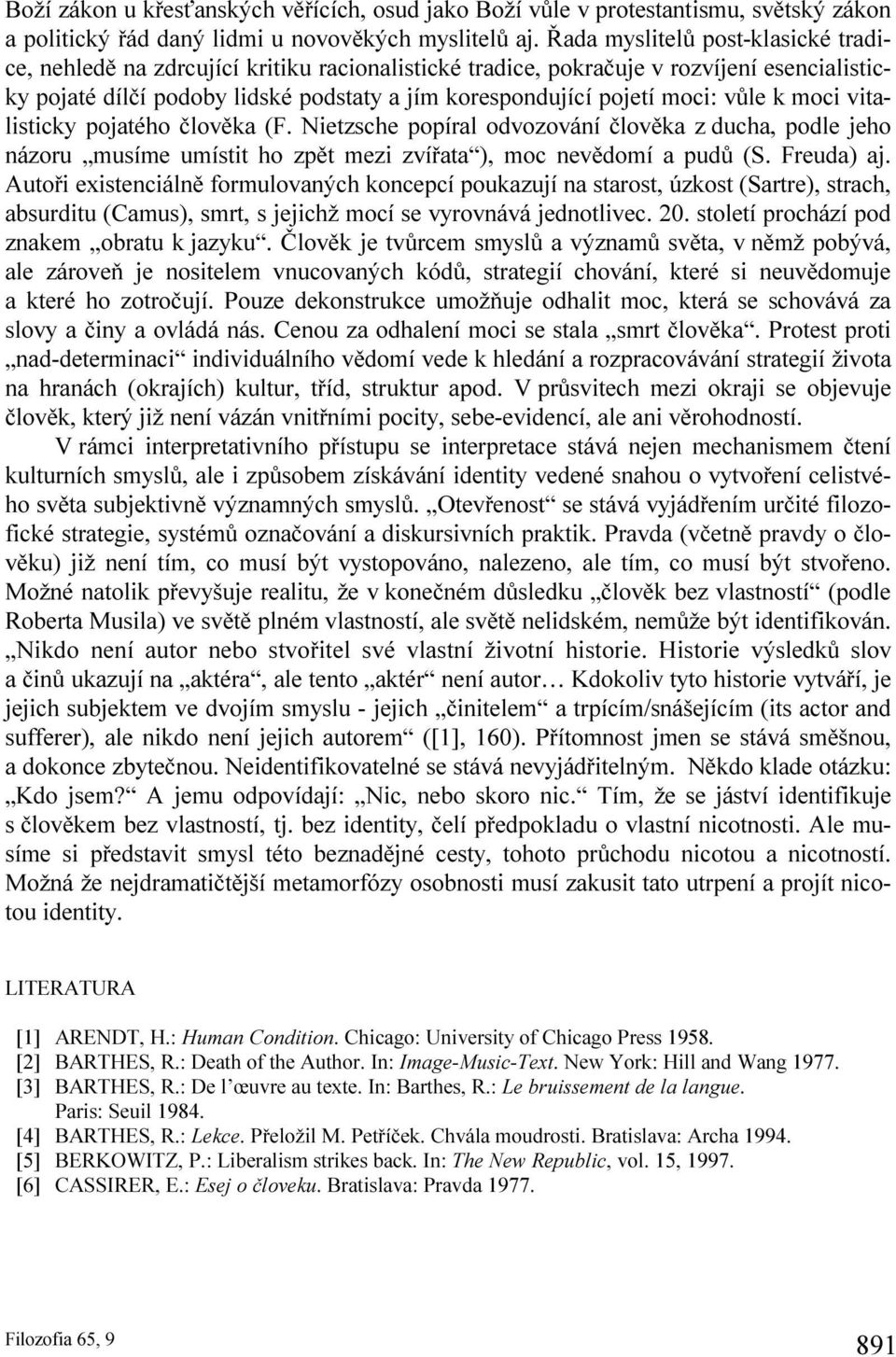 vůle k moci vitalisticky pojatého člověka (F. Nietzsche popíral odvozování člověka z ducha, podle jeho názoru musíme umístit ho zpět mezi zvířata ), moc nevědomí a pudů (S. Freuda) aj.