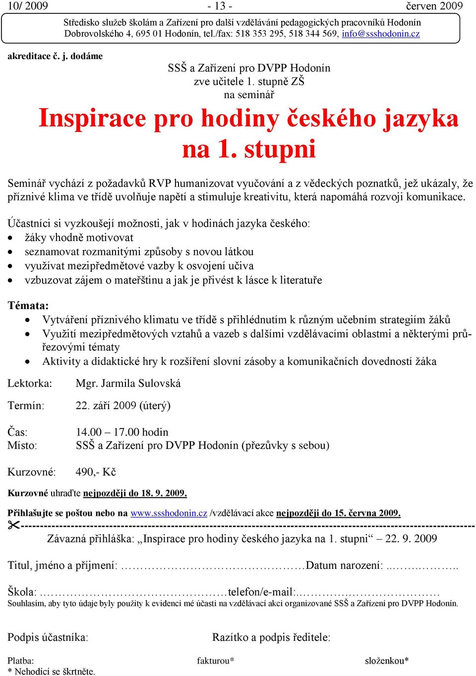 Účastníci si vyzkoušejí moţnosti, jak v hodinách jazyka českého: ţáky vhodně motivovat seznamovat rozmanitými způsoby s novou látkou vyuţívat mezipředmětové vazby k osvojení učiva vzbuzovat zájem o