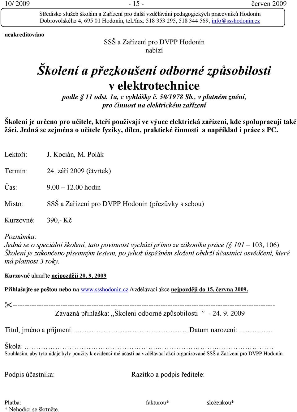 Jedná se zejména o učitele fyziky, dílen, praktické činnosti a například i práce s PC. Lektoři: Termín: Čas: Místo: Kurzovné: J. Kocián, M. Polák 24. září 2009 (čtvrtek) 9.00 12.