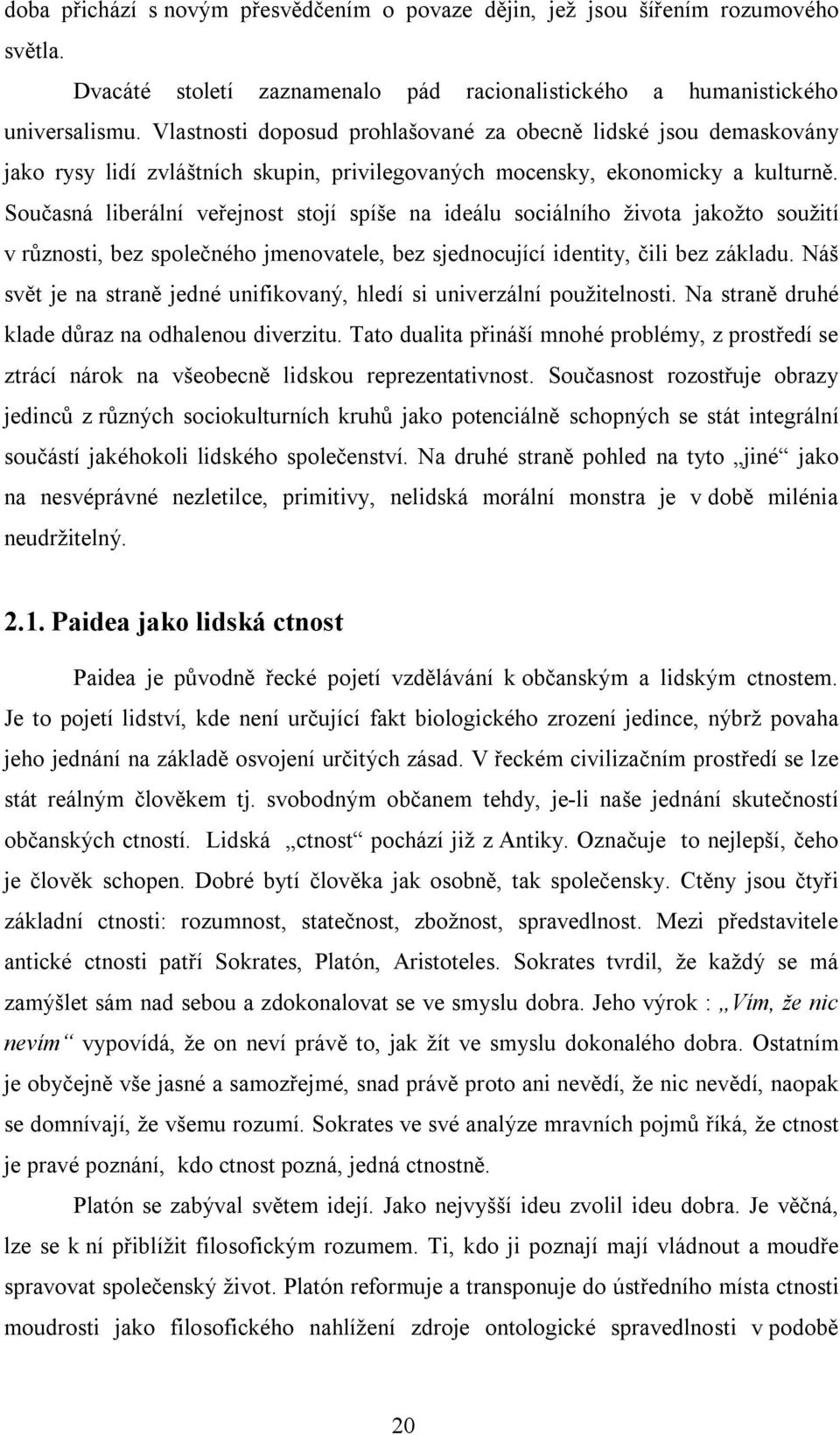 Současná liberální veřejnost stojí spíše na ideálu sociálního života jakožto soužití v různosti, bez společného jmenovatele, bez sjednocující identity, čili bez základu.