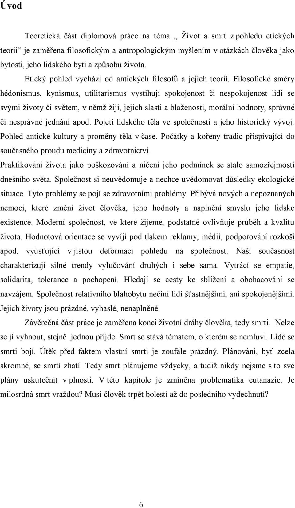 Filosofické směry hédonismus, kynismus, utilitarismus vystihují spokojenost či nespokojenost lidí se svými životy či světem, v němž žijí, jejich slasti a blaženosti, morální hodnoty, správné či