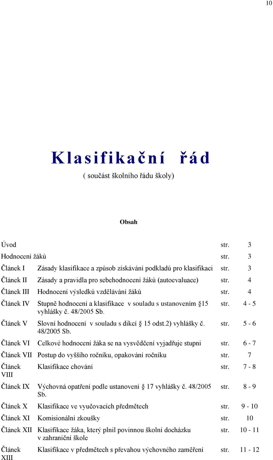 4 Článek IV Stupně hodnocení a klasifikace v souladu s ustanovením 15 vyhlášky č. 48/2005 Sb. Článek V Slovní hodnocení v souladu s dikcí 15 odst.2) vyhlášky č. 48/2005 Sb. str. 4-5 str.