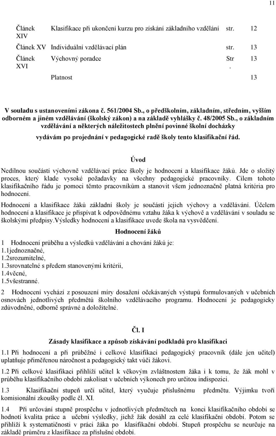 , o základním vzdělávání a některých náleţitostech plnění povinné školní docházky vydávám po projednání v pedagogické radě školy tento klasifikační řád.